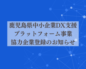 「鹿児島県中小企業DX支援プラットフォーム事業サイト」に協力企業として掲載されました